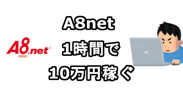 A8netのセルフバックを利用して1時間で10万円稼ぐ方法