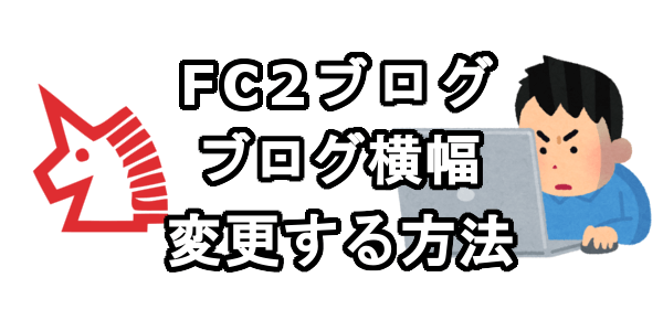 FC2ブログのブログ横幅を変更する方法