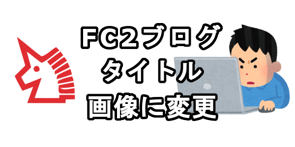 FC2ブログのタイトルを画像に変更する方法