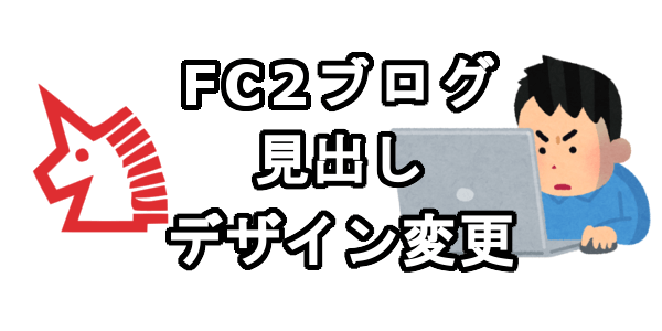 FC2ブログの見出しデザインを変更する方法