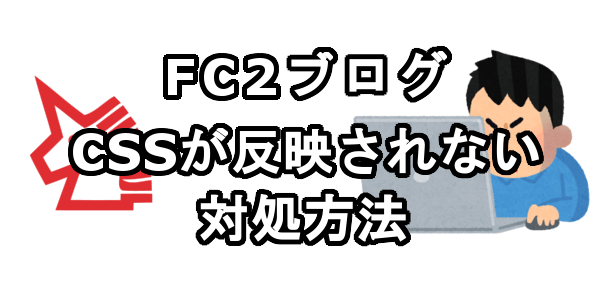 FC2ブログのCSSが反映されないときの対処方法