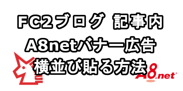 FC2ブログの記事内にA8.netのバナー広告を横並び表示させる方法