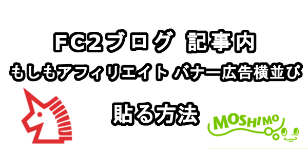 FC2ブログの記事内にもしもアフィリエイトのバナー広告を横並びに貼る方法