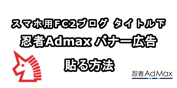 スマホ用FC2ブログのブログタイトル下に忍者Admaxのバナー広告を貼る方法
