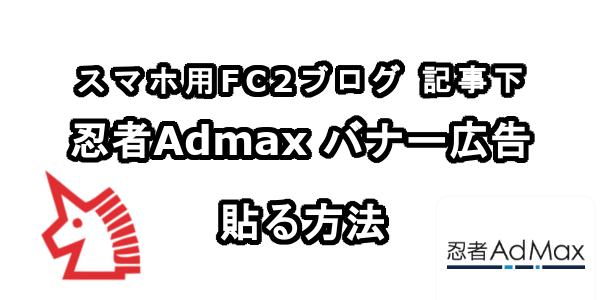 スマホ用FC2ブログの記事下に忍者Admaxのバナー広告を貼る方法